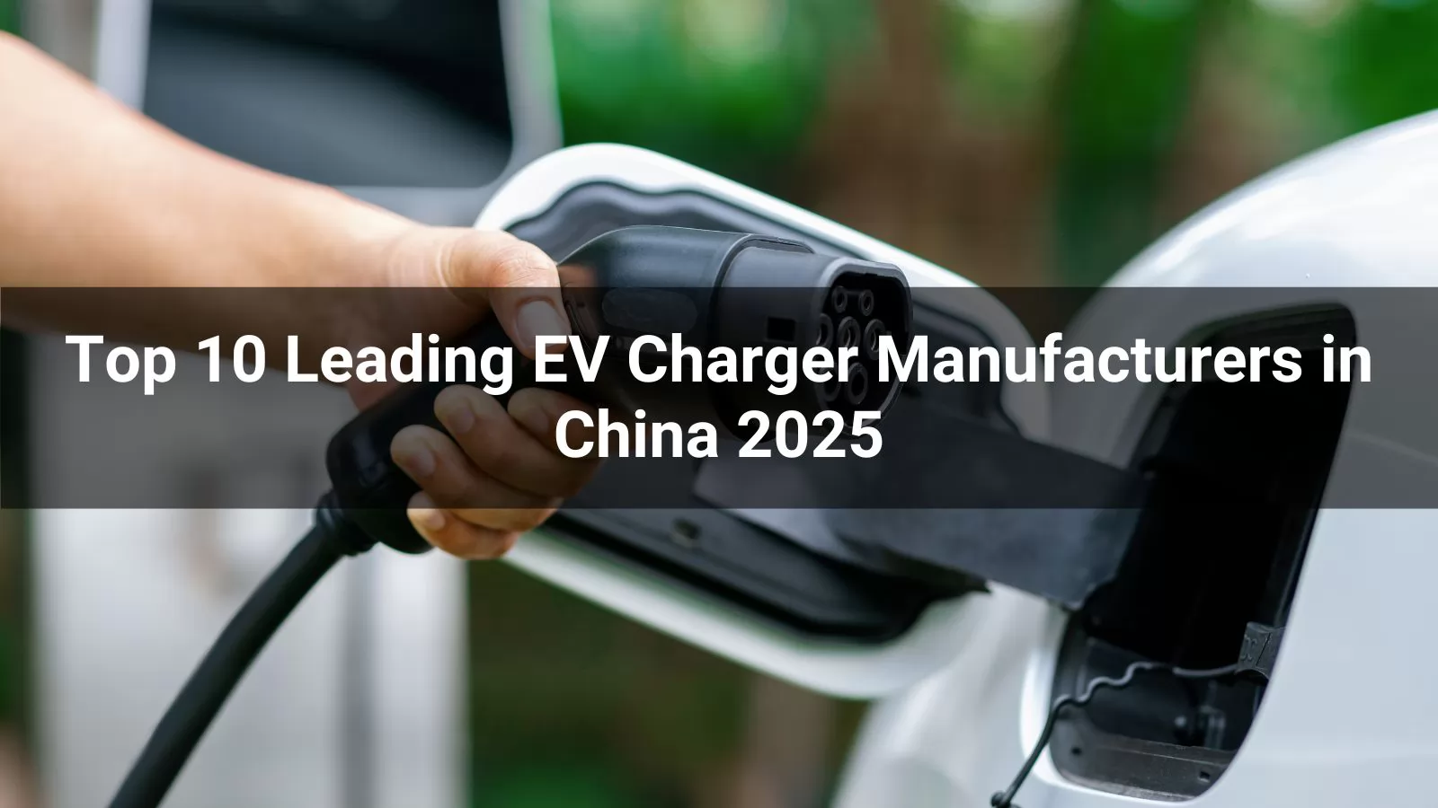 Top 10 Leading EV Charger Manufacturers in China 2025